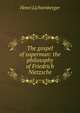 The gospel of superman: the philosophy of Friedrich Nietzsche, Henri Lichtenberger 