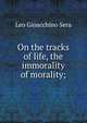 On the tracks of life, the immorality of morality;, Leo Gioacchino Sera 