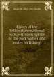 Fishes of the Yellowstone national park; with description of the park waters and notes on fishing, Hugh M. 1865-1941 Smith 