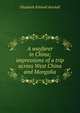 A wayfarer in China; impressions of a trip across West China and Mongolia, Elizabeth Kimball Kendall 