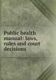 Public health manual: laws, rules and court decisions, 