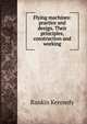 Flying machines: practice and design. Their principles, construction and working, Rankin Kennedy 