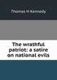 The wrathful patriot: a satire on national evils, Thomas H Kennedy 