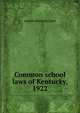 Common school laws of Kentucky, 1922, statutes Kentucky. Laws 