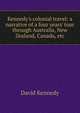 Kennedy's colonial travel: a narrative of a four years' tour through Australia, New Zealand, Canada, etc., David Kennedy 