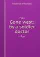 Gone west: by a soldier doctor, Frederick W Kendall 