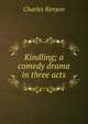 Kindling; a comedy drama in three acts, Charles Kenyon 