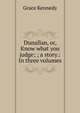 Dunallan, or, Know what you judge; ; a story.: In three volumes., Kennedy Grace 