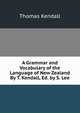 A Grammar and Vocabulary of the Language of New Zealand By T. Kendall, Ed. by S. Lee., Thomas Kendall 