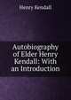 Autobiography of Elder Henry Kendall: With an Introduction, Henry Kendall 