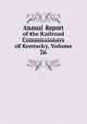 Annual Report of the Railroad Commissioners of Kentucky, Volume 26, 
