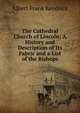The Cathedral Church of Lincoln: A History and Description of Its Fabric and a List of the Bishops, Albert Frank Kendrick 