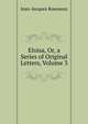 Eloisa, Or, a Series of Original Letters, Volume 3, Jean-Jacques Rousseau 