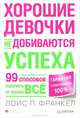 Хорошие девочки не добиваются успеха, или 99 способов получить от жизни все, Лорис П. Франкел 