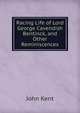 Racing Life of Lord George Cavendish Bentinck, and Other Reminiscences, John Kent 
