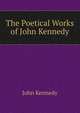 The Poetical Works of John Kennedy, Kennedy John 