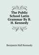 The Public School Latin Grammar By B.H. Kennedy., Benjamin Hall Kennedy 