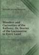 Wonders and Curiosities of the Railway; Or, Stories of the Locomotive in Every Land, William Sloane Kennedy 