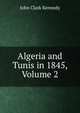 Algeria and Tunis in 1845, Volume 2, John Clark Kennedy 