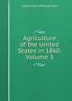 Agriculture of the United States in 1860, Volume 3, Joseph Camp Griffith Kennedy 