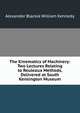 The Kinematics of Machinery: Two Lectures Relating to Reuleaux Methods, Delivered at South Kensington Museum, Alexander Blackie William Kennedy 