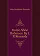 Horse-Shoe Robinson By J.P. Kennedy., Kennedy John Pendleton 