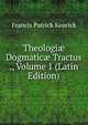 Theologi? Dogmatic? Tractus ., Volume 1 (Latin Edition), Francis Patrick Kenrick 