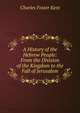 A History of the Hebrew People: From the Division of the Kingdom to the Fall of Jerusalem, Kent Charles Foster 