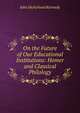 On the Future of Our Educational Institutions: Homer and Classical Philology, John McFarland Kennedy 