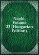 Naplo, Volume 23 (Hungarian Edition), 