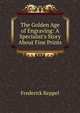 The Golden Age of Engraving: A Specialist's Story About Fine Prints, Frederick Keppel 
