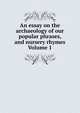 An essay on the archaeology of our popular phrases, and nursery rhymes Volume 1, 