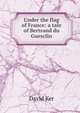 Under the flag of France: a tale of Bertrand du Guesclin, David Ker 