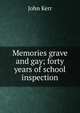 Memories grave and gay; forty years of school inspection, John Kerr 