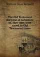 The Old Testament doctrine of salvation: or, How men were saved in Old Testament times, William Deas Kerswill 