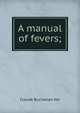A manual of fevers;, Claude Buchanan Ker 