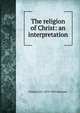 The religion of Christ: an interpretation, Frederick D. 1875-1953 Kershner 