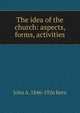 The idea of the church: aspects, forms, activities, John A. 1846-1926 Kern 