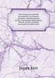 The Covenants and the covenanters; covenants, sermons, and documents of the covenanted reformation. Introd. on the national covenants by James Kerr, James Kerr 
