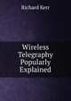 Wireless Telegraphy Popularly Explained, Richard Kerr 
