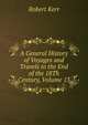 A General History of Voyages and Travels to the End of the 18Th Century, Volume 13, Robert Kerr 