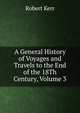 A General History of Voyages and Travels to the End of the 18Th Century, Volume 3, Robert Kerr 