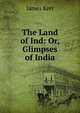The Land of Ind: Or, Glimpses of India, James Kerr 