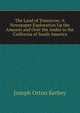 The Land of Tomorrow: A Newspaper Exploration Up the Amazon and Over the Andes to the California of South America, Joseph Orton Kerbey 