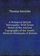 A Prim?val British Metropolis: With Some Notes of the Ancient Topography of the South-Western Peninsula of Britain, Thomas Kerslake 