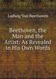 Beethoven, the Man and the Artist: As Revealed in His Own Words, Ludwig van Beethoven 