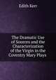 The Dramatic Use of Sources and the Characterization of the Virgin in the Coventry Mary Plays ., Edith Kerr 