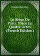Le Siege De Paris: Piece En Quatre Actes (French Edition), Emile Keratry 