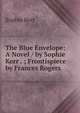 The Blue Envelope: A Novel / by Sophie Kerr . ; Frontispiece by Frances Rogers, Sophie Kerr 