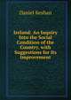 Ireland: An Inquiry Into the Social Condition of the Country, with Suggestions for Its Improvement, Daniel Keshan 